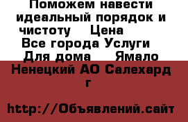 Поможем навести идеальный порядок и чистоту! › Цена ­ 100 - Все города Услуги » Для дома   . Ямало-Ненецкий АО,Салехард г.